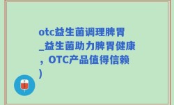 otc益生菌调理脾胃_益生菌助力脾胃健康，OTC产品值得信赖)
