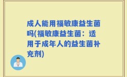 成人能用福敏康益生菌吗(福敏康益生菌：适用于成年人的益生菌补充剂)