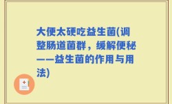 大便太硬吃益生菌(调整肠道菌群，缓解便秘——益生菌的作用与用法)