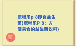 康哺乐p-8即食益生菌(康哺乐P-8：方便易食的益生菌饮料)