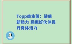 Topp益生菌：健康新助力 肠道好伙伴提升身体活力