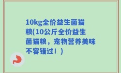 10kg全价益生菌猫粮(10公斤全价益生菌猫粮，宠物营养美味不容错过！)