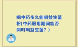 喝中药多久能喝益生菌粉(中药服用期间能否同时喝益生菌？)