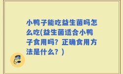 小鸭子能吃益生菌吗怎么吃(益生菌适合小鸭子食用吗？正确食用方法是什么？)