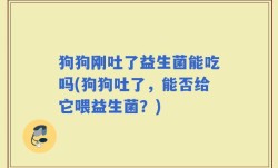 狗狗刚吐了益生菌能吃吗(狗狗吐了，能否给它喂益生菌？)