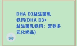 DHA D3益生菌乳铁钙(DHA D3+益生菌乳铁钙：营养多元化奶品)