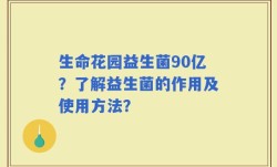 生命花园益生菌90亿？了解益生菌的作用及使用方法？