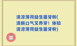 清凉薄荷益生菌牙粉(清新口气又养牙！体验清凉薄荷益生菌牙粉)