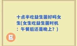 十点半吃益生菌好吗女生(女生吃益生菌时机：午餐后还是晚上？)
