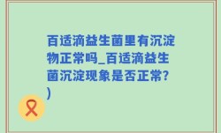 百适滴益生菌里有沉淀物正常吗_百适滴益生菌沉淀现象是否正常？)