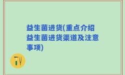 益生菌进货(重点介绍益生菌进货渠道及注意事项)