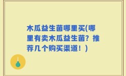 木瓜益生菌哪里买(哪里有卖木瓜益生菌？推荐几个购买渠道！)