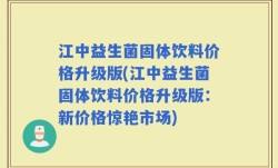 江中益生菌固体饮料价格升级版(江中益生菌固体饮料价格升级版：新价格惊艳市场)
