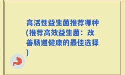高活性益生菌推荐哪种(推荐高效益生菌：改善肠道健康的最佳选择)