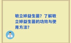 敏立婷益生菌？了解敏立婷益生菌的功效与使用方法？