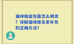 猫咪维益生菌怎么喂食？详解猫咪维生素补充的正确方法？