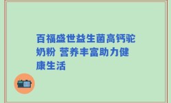 百福盛世益生菌高钙驼奶粉 营养丰富助力健康生活