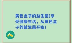 黄色盒子的益生菌(享受健康生活，从黄色盒子的益生菌开始)