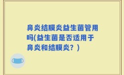 鼻炎结膜炎益生菌管用吗(益生菌是否适用于鼻炎和结膜炎？)