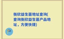 衡欣益生菌地址查询(查询衡欣益生菌产品地址，方便快捷)