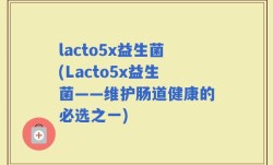 lacto5x益生菌(Lacto5x益生菌——维护肠道健康的必选之一)