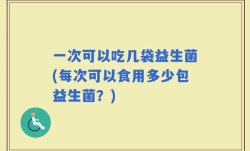 一次可以吃几袋益生菌(每次可以食用多少包益生菌？)