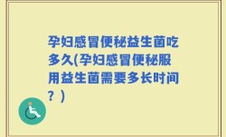 孕妇感冒便秘益生菌吃多久(孕妇感冒便秘服用益生菌需要多长时间？)