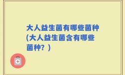 大人益生菌有哪些菌种(大人益生菌含有哪些菌种？)