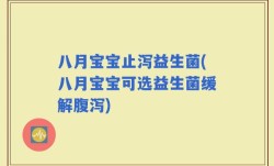 八月宝宝止泻益生菌(八月宝宝可选益生菌缓解腹泻)