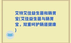 艾特艾佳益生菌和肠胃宝(艾佳益生菌与肠胃宝，双重呵护肠道健康)
