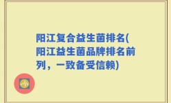 阳江复合益生菌排名(阳江益生菌品牌排名前列，一致备受信赖)
