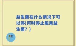 益生菌在什么情况下可以停(何时停止服用益生菌？)