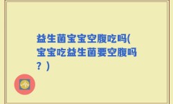 益生菌宝宝空腹吃吗(宝宝吃益生菌要空腹吗？)