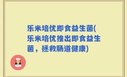 乐米培优即食益生菌(乐米培优推出即食益生菌，拯救肠道健康)