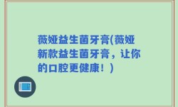 薇娅益生菌牙膏(薇娅新款益生菌牙膏，让你的口腔更健康！)
