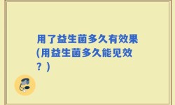 用了益生菌多久有效果(用益生菌多久能见效？)