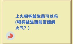 上火喝杯益生菌可以吗(喝杯益生菌能否缓解火气？)