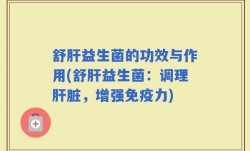 舒肝益生菌的功效与作用(舒肝益生菌：调理肝脏，增强免疫力)