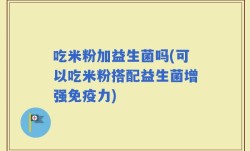 吃米粉加益生菌吗(可以吃米粉搭配益生菌增强免疫力)