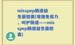 misspep肠道益生菌胶囊(增强免疫力，呵护肠道——misspep肠道益生菌胶囊)