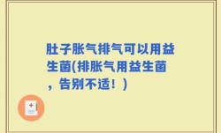 肚子胀气排气可以用益生菌(排胀气用益生菌，告别不适！)