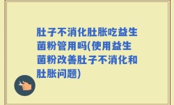 肚子不消化肚胀吃益生菌粉管用吗(使用益生菌粉改善肚子不消化和肚胀问题)