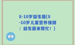 8-10岁益生菌(8-10岁儿童营养保健：益生菌来帮忙！)