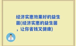 经济实惠效果好的益生菌(经济实惠的益生菌，让你省钱又健康)