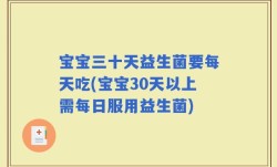 宝宝三十天益生菌要每天吃(宝宝30天以上需每日服用益生菌)