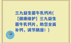 三九益生菌牛乳钙片(【健康维护】三九益生菌牛乳钙片，助您全面补钙，调节肠道！)