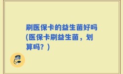 刷医保卡的益生菌好吗(医保卡刷益生菌，划算吗？)