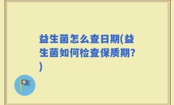 益生菌怎么查日期(益生菌如何检查保质期？)