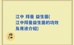 江中 拜曼 益生菌(江中拜曼益生菌的功效及用途介绍)