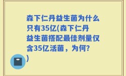 森下仁丹益生菌为什么只有35亿(森下仁丹益生菌搭配最佳剂量仅含35亿活菌，为何？)